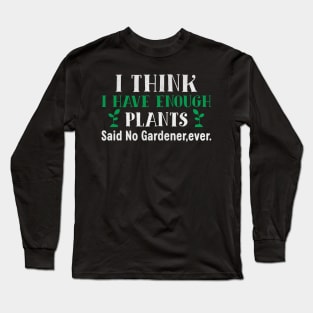 I Think I Have Enough Plants Said No Gardener Ever Long Sleeve T-Shirt